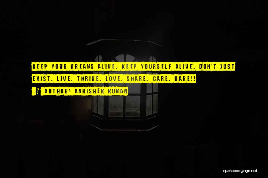 Abhishek Kumar Quotes: Keep Your Dreams Alive. Keep Yourself Alive. Don't Just Exist. Live. Thrive. Love. Share. Care. Dare!!