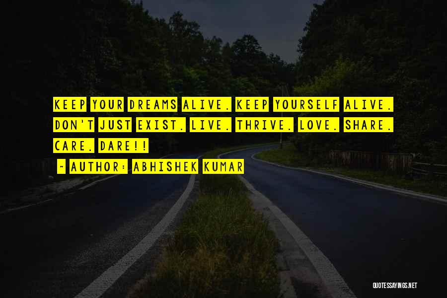 Abhishek Kumar Quotes: Keep Your Dreams Alive. Keep Yourself Alive. Don't Just Exist. Live. Thrive. Love. Share. Care. Dare!!