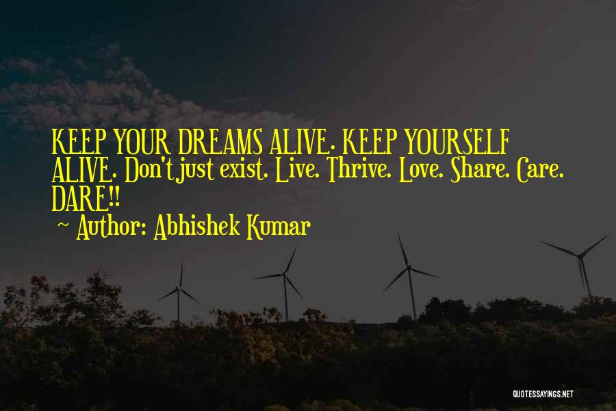 Abhishek Kumar Quotes: Keep Your Dreams Alive. Keep Yourself Alive. Don't Just Exist. Live. Thrive. Love. Share. Care. Dare!!