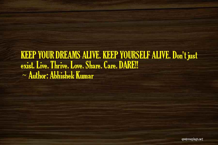 Abhishek Kumar Quotes: Keep Your Dreams Alive. Keep Yourself Alive. Don't Just Exist. Live. Thrive. Love. Share. Care. Dare!!