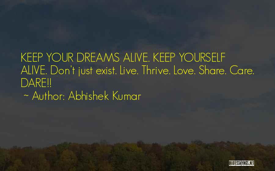 Abhishek Kumar Quotes: Keep Your Dreams Alive. Keep Yourself Alive. Don't Just Exist. Live. Thrive. Love. Share. Care. Dare!!