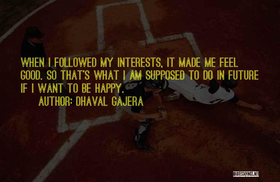 Dhaval Gajera Quotes: When I Followed My Interests, It Made Me Feel Good. So That's What I Am Supposed To Do In Future