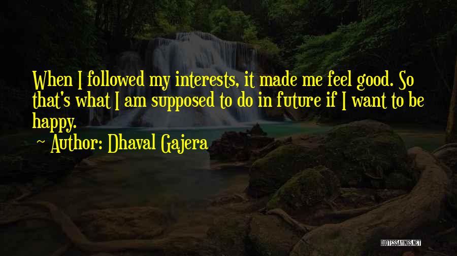 Dhaval Gajera Quotes: When I Followed My Interests, It Made Me Feel Good. So That's What I Am Supposed To Do In Future