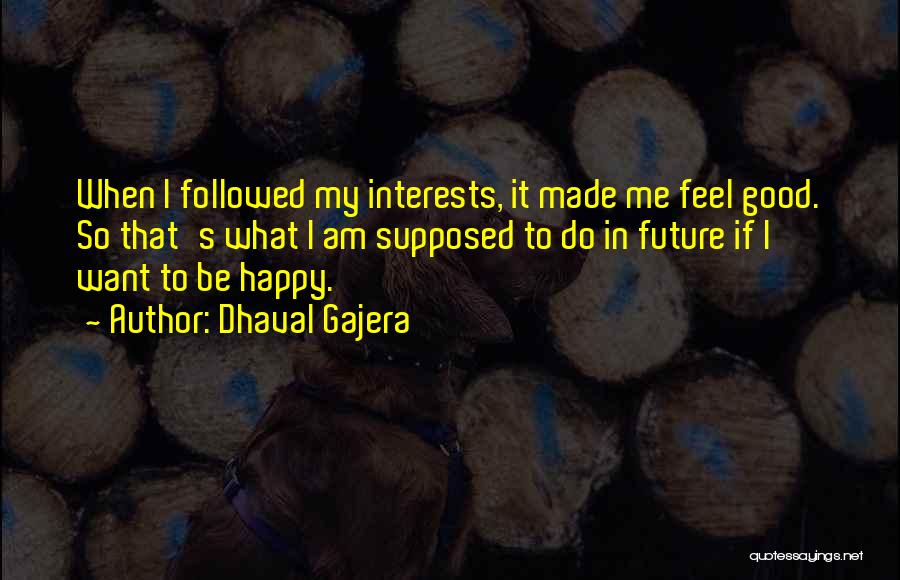 Dhaval Gajera Quotes: When I Followed My Interests, It Made Me Feel Good. So That's What I Am Supposed To Do In Future