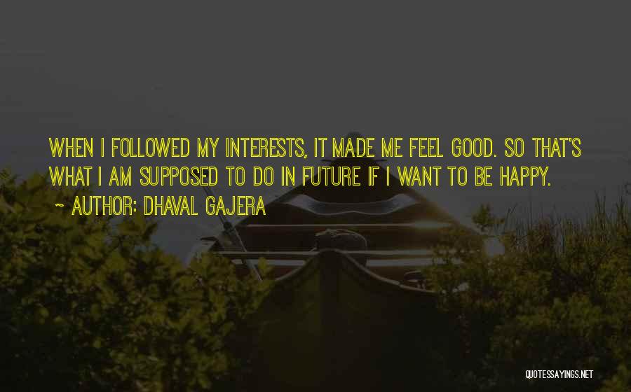 Dhaval Gajera Quotes: When I Followed My Interests, It Made Me Feel Good. So That's What I Am Supposed To Do In Future