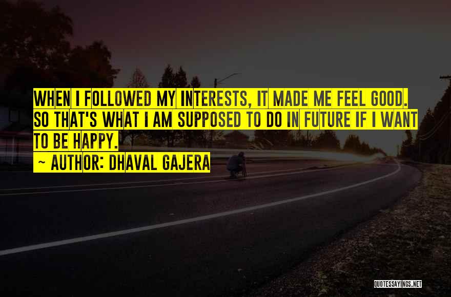 Dhaval Gajera Quotes: When I Followed My Interests, It Made Me Feel Good. So That's What I Am Supposed To Do In Future