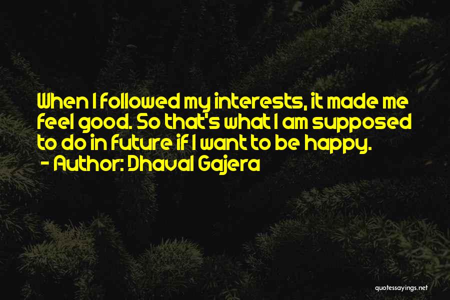 Dhaval Gajera Quotes: When I Followed My Interests, It Made Me Feel Good. So That's What I Am Supposed To Do In Future