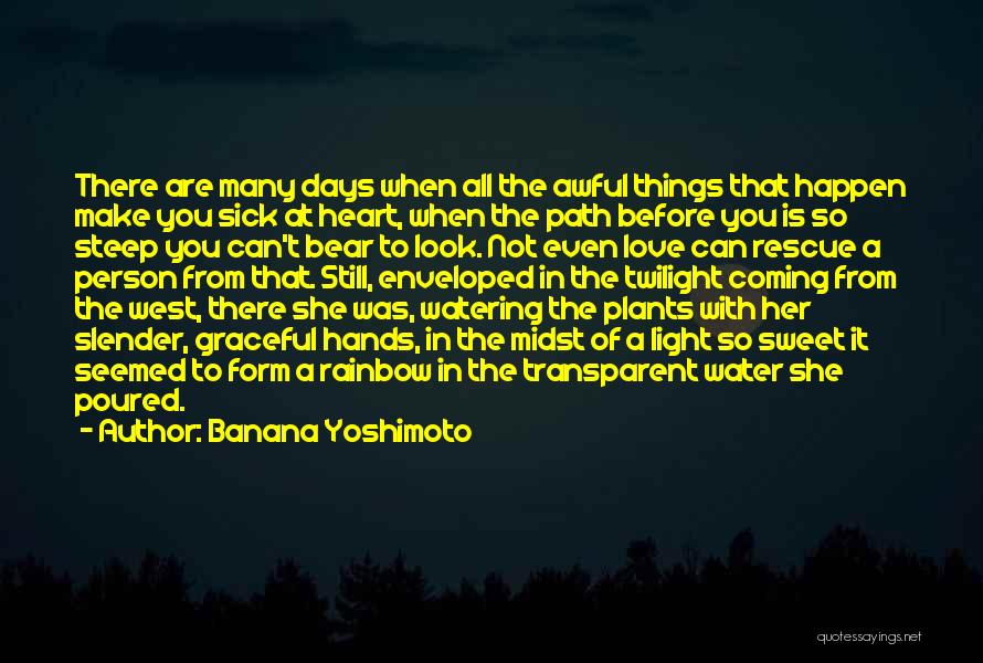 Banana Yoshimoto Quotes: There Are Many Days When All The Awful Things That Happen Make You Sick At Heart, When The Path Before