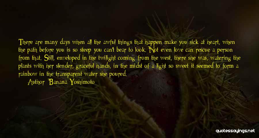 Banana Yoshimoto Quotes: There Are Many Days When All The Awful Things That Happen Make You Sick At Heart, When The Path Before