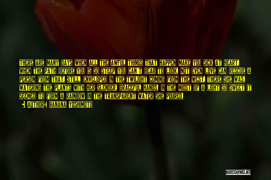 Banana Yoshimoto Quotes: There Are Many Days When All The Awful Things That Happen Make You Sick At Heart, When The Path Before