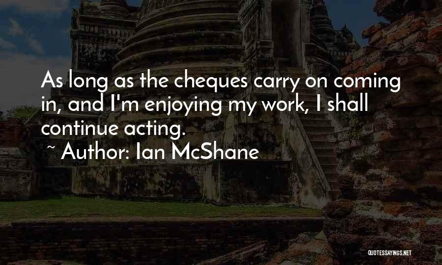 Ian McShane Quotes: As Long As The Cheques Carry On Coming In, And I'm Enjoying My Work, I Shall Continue Acting.