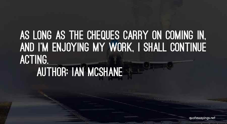 Ian McShane Quotes: As Long As The Cheques Carry On Coming In, And I'm Enjoying My Work, I Shall Continue Acting.