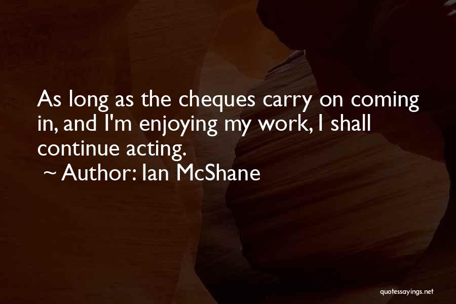 Ian McShane Quotes: As Long As The Cheques Carry On Coming In, And I'm Enjoying My Work, I Shall Continue Acting.