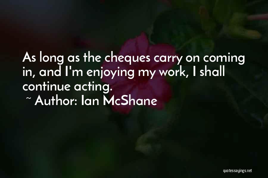 Ian McShane Quotes: As Long As The Cheques Carry On Coming In, And I'm Enjoying My Work, I Shall Continue Acting.