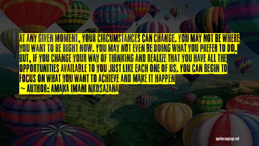 Amaka Imani Nkosazana Quotes: At Any Given Moment, Your Circumstances Can Change. You May Not Be Where You Want To Be Right Now. You