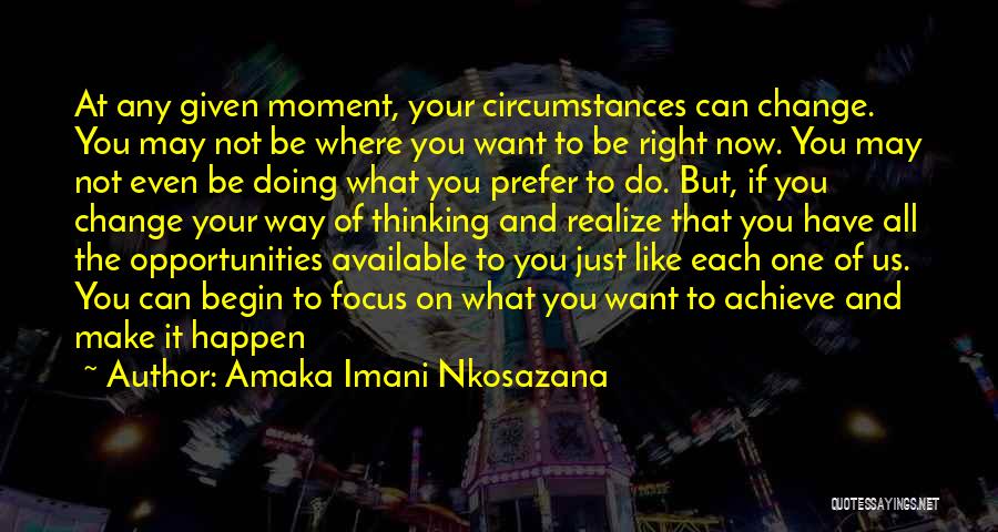 Amaka Imani Nkosazana Quotes: At Any Given Moment, Your Circumstances Can Change. You May Not Be Where You Want To Be Right Now. You