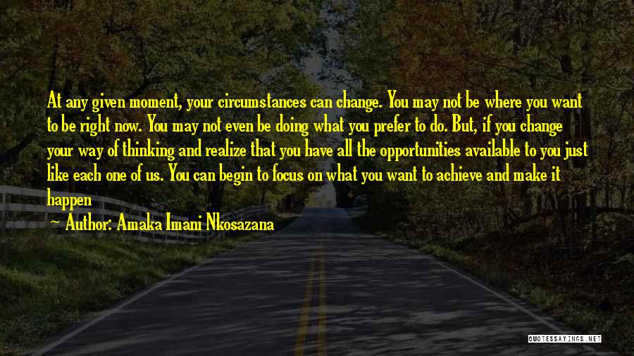 Amaka Imani Nkosazana Quotes: At Any Given Moment, Your Circumstances Can Change. You May Not Be Where You Want To Be Right Now. You