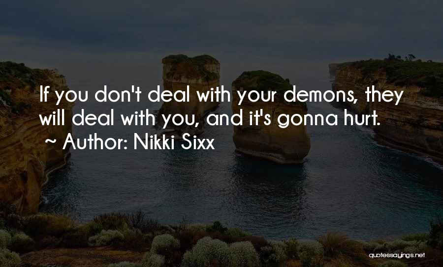 Nikki Sixx Quotes: If You Don't Deal With Your Demons, They Will Deal With You, And It's Gonna Hurt.