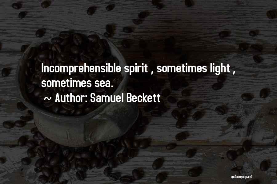Samuel Beckett Quotes: Incomprehensible Spirit , Sometimes Light , Sometimes Sea.
