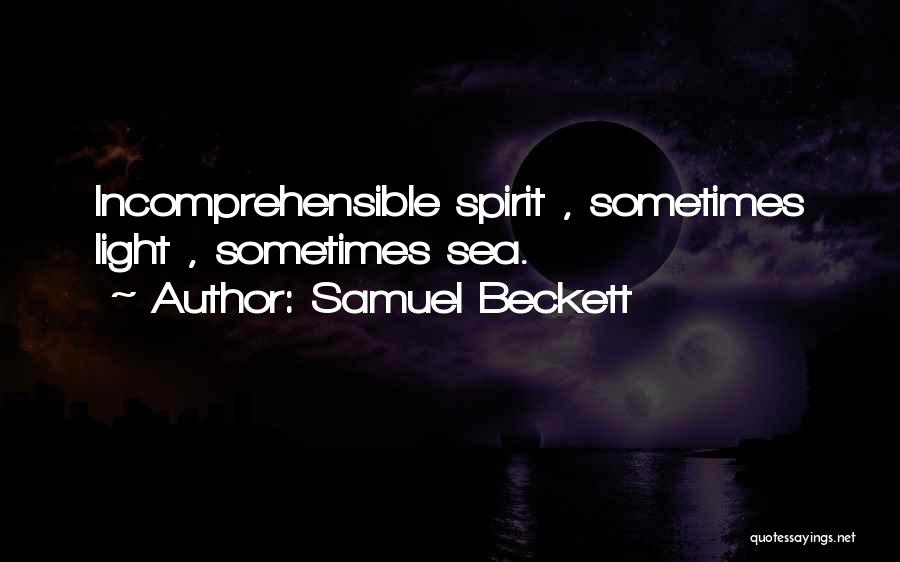 Samuel Beckett Quotes: Incomprehensible Spirit , Sometimes Light , Sometimes Sea.