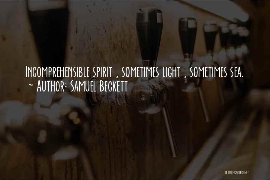 Samuel Beckett Quotes: Incomprehensible Spirit , Sometimes Light , Sometimes Sea.