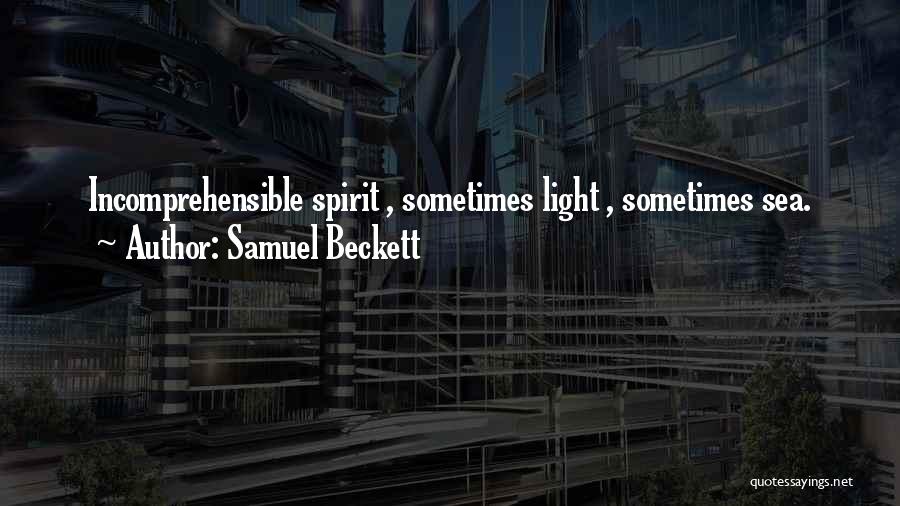 Samuel Beckett Quotes: Incomprehensible Spirit , Sometimes Light , Sometimes Sea.