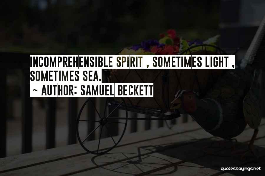 Samuel Beckett Quotes: Incomprehensible Spirit , Sometimes Light , Sometimes Sea.
