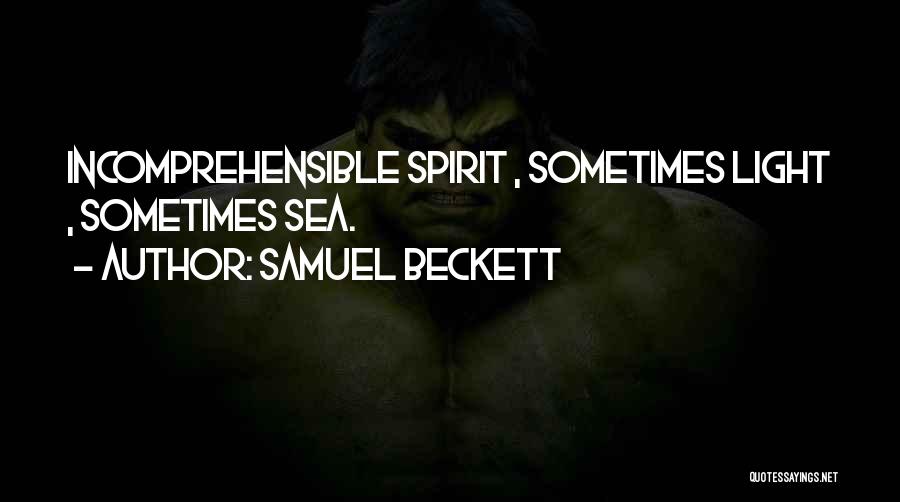 Samuel Beckett Quotes: Incomprehensible Spirit , Sometimes Light , Sometimes Sea.