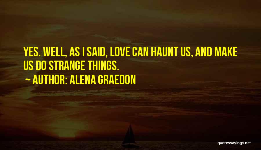 Alena Graedon Quotes: Yes. Well, As I Said, Love Can Haunt Us, And Make Us Do Strange Things.