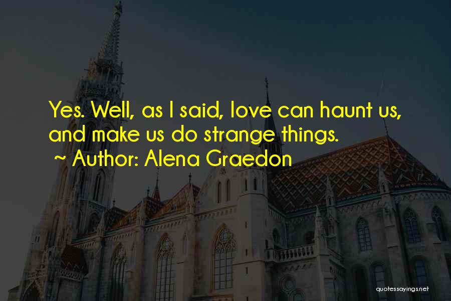 Alena Graedon Quotes: Yes. Well, As I Said, Love Can Haunt Us, And Make Us Do Strange Things.