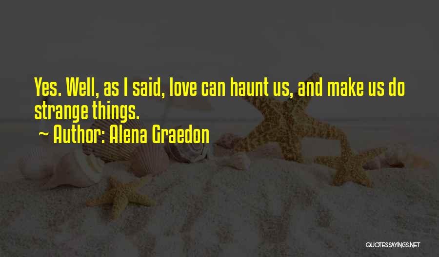 Alena Graedon Quotes: Yes. Well, As I Said, Love Can Haunt Us, And Make Us Do Strange Things.