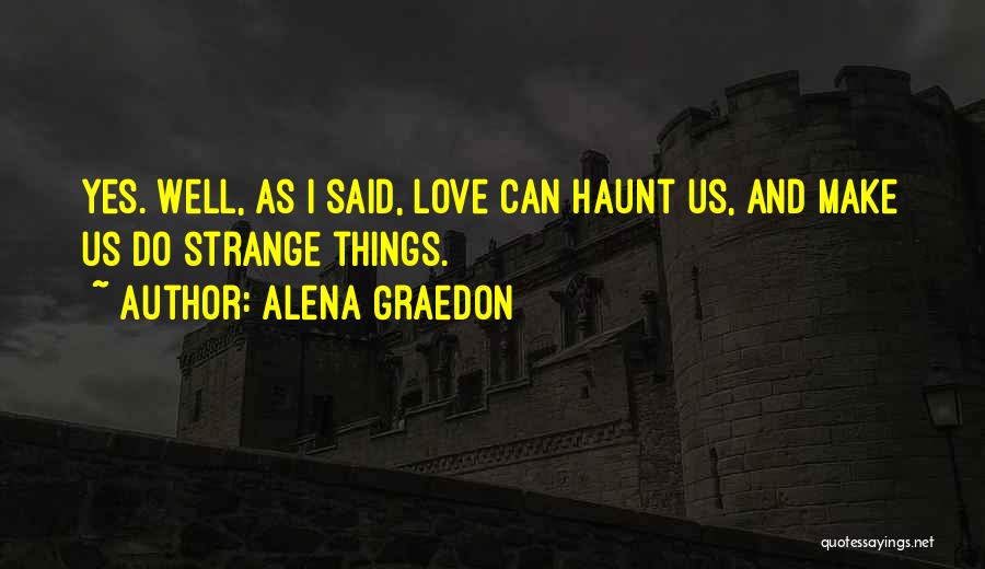 Alena Graedon Quotes: Yes. Well, As I Said, Love Can Haunt Us, And Make Us Do Strange Things.