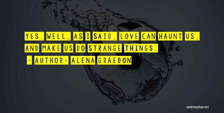 Alena Graedon Quotes: Yes. Well, As I Said, Love Can Haunt Us, And Make Us Do Strange Things.