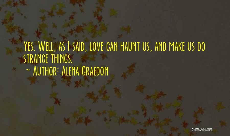 Alena Graedon Quotes: Yes. Well, As I Said, Love Can Haunt Us, And Make Us Do Strange Things.