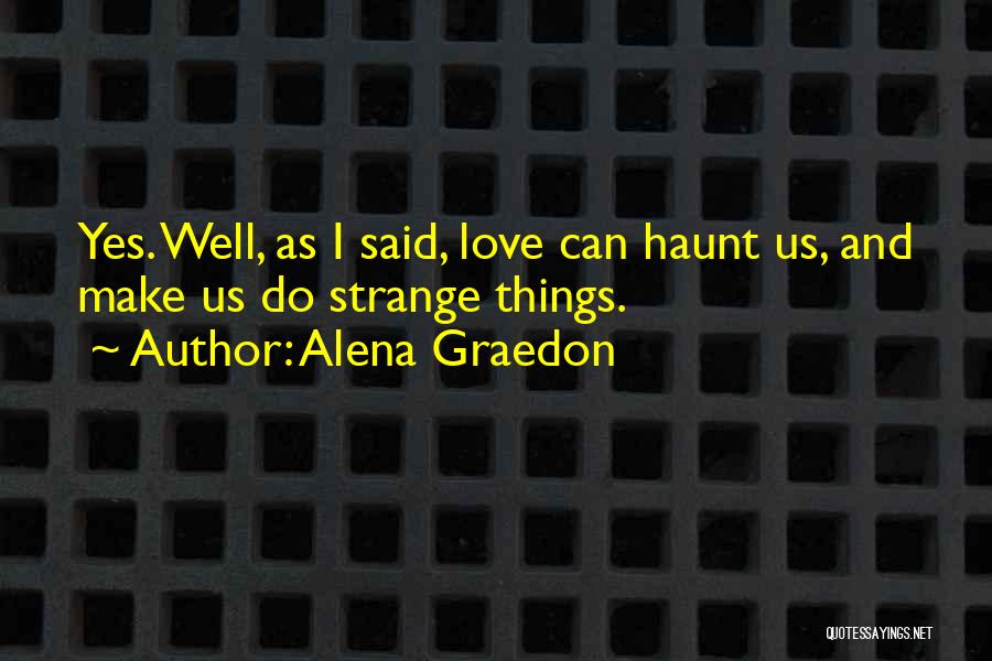 Alena Graedon Quotes: Yes. Well, As I Said, Love Can Haunt Us, And Make Us Do Strange Things.