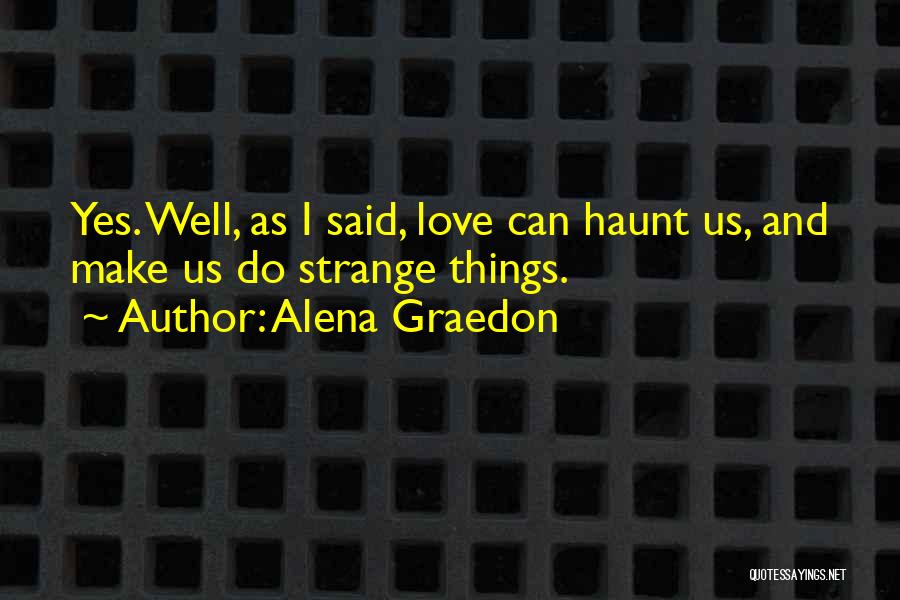 Alena Graedon Quotes: Yes. Well, As I Said, Love Can Haunt Us, And Make Us Do Strange Things.