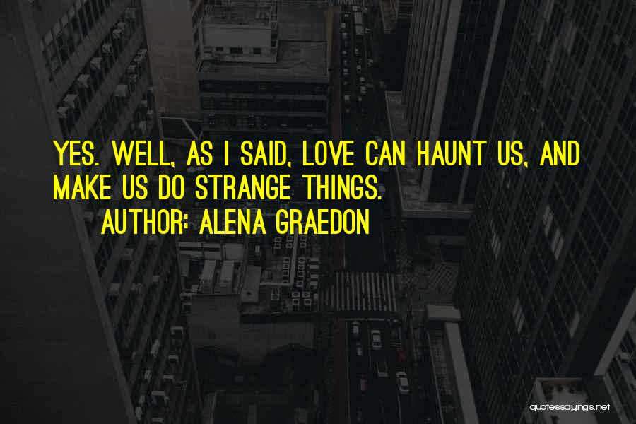 Alena Graedon Quotes: Yes. Well, As I Said, Love Can Haunt Us, And Make Us Do Strange Things.