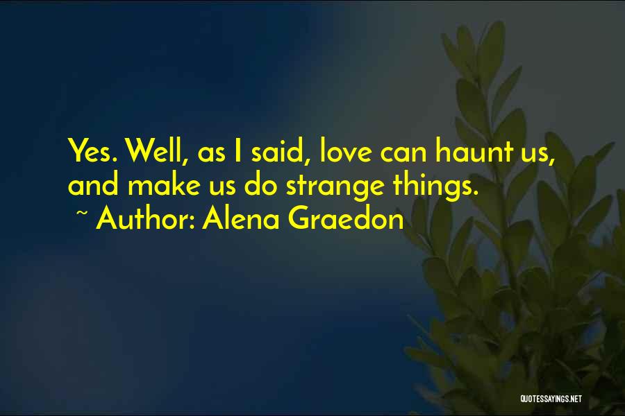 Alena Graedon Quotes: Yes. Well, As I Said, Love Can Haunt Us, And Make Us Do Strange Things.