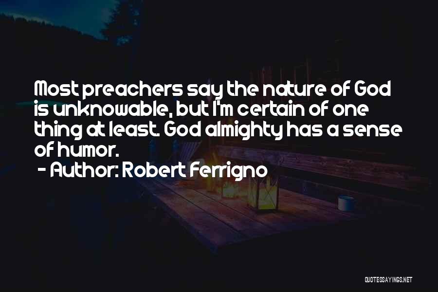 Robert Ferrigno Quotes: Most Preachers Say The Nature Of God Is Unknowable, But I'm Certain Of One Thing At Least. God Almighty Has