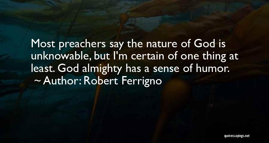 Robert Ferrigno Quotes: Most Preachers Say The Nature Of God Is Unknowable, But I'm Certain Of One Thing At Least. God Almighty Has