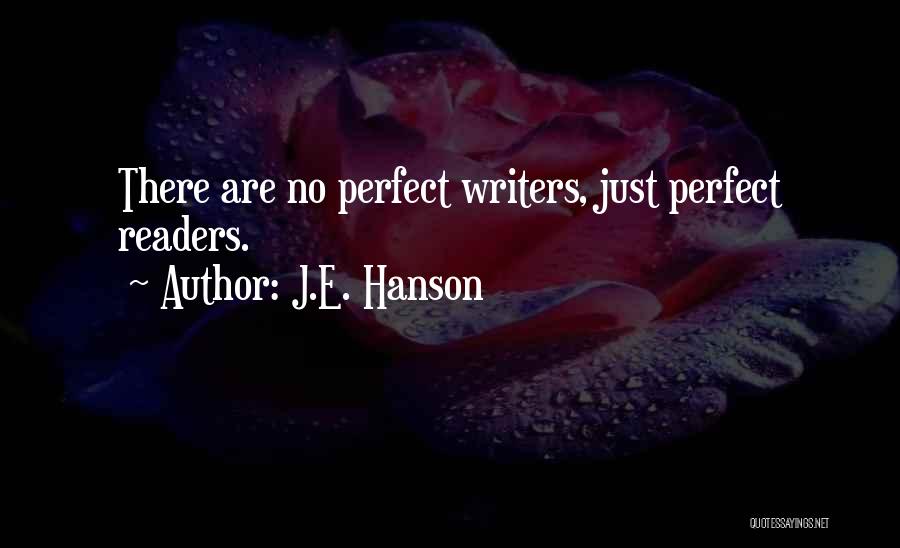 J.E. Hanson Quotes: There Are No Perfect Writers, Just Perfect Readers.