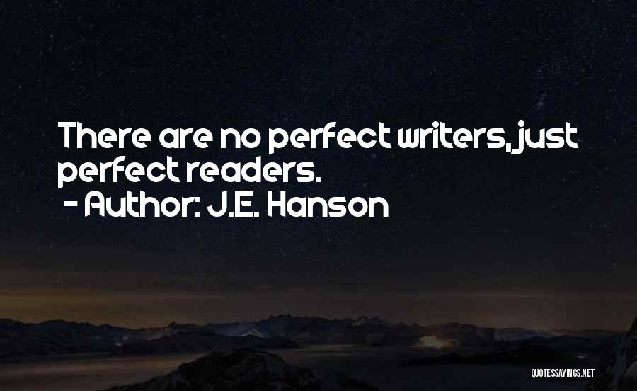 J.E. Hanson Quotes: There Are No Perfect Writers, Just Perfect Readers.