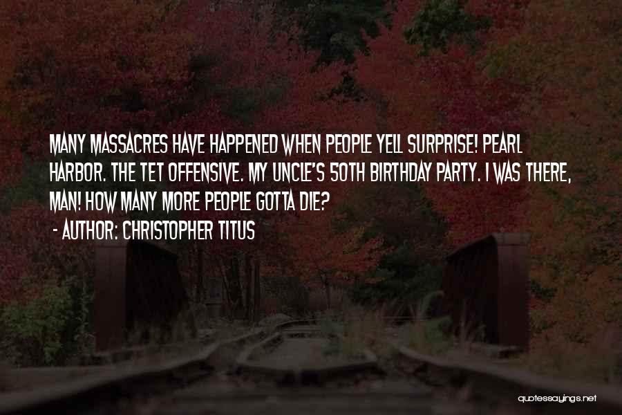 Christopher Titus Quotes: Many Massacres Have Happened When People Yell Surprise! Pearl Harbor. The Tet Offensive. My Uncle's 50th Birthday Party. I Was