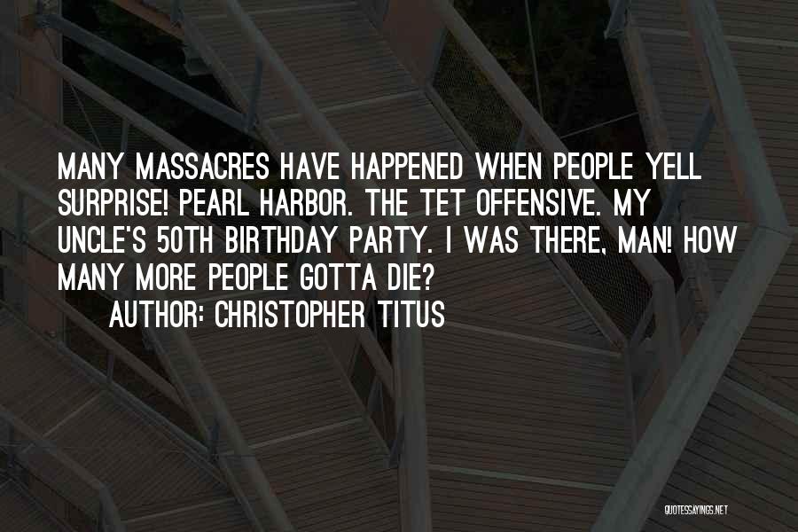 Christopher Titus Quotes: Many Massacres Have Happened When People Yell Surprise! Pearl Harbor. The Tet Offensive. My Uncle's 50th Birthday Party. I Was