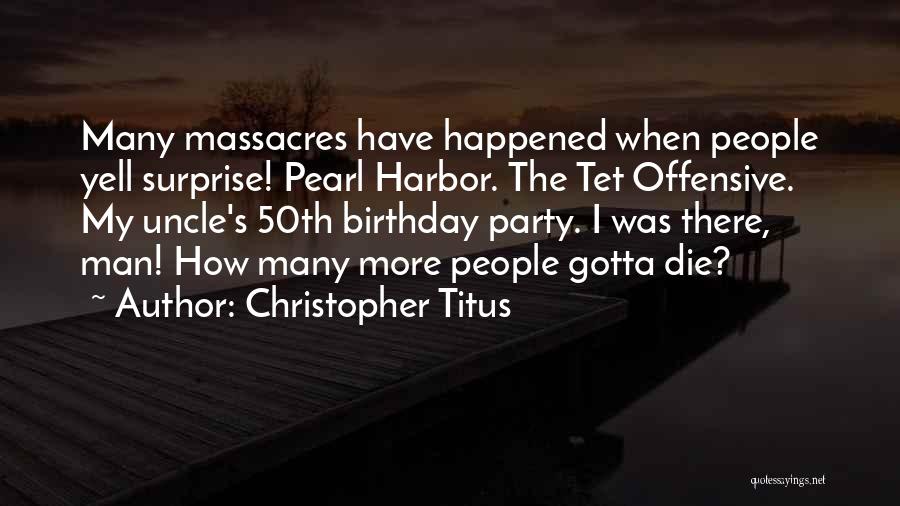 Christopher Titus Quotes: Many Massacres Have Happened When People Yell Surprise! Pearl Harbor. The Tet Offensive. My Uncle's 50th Birthday Party. I Was
