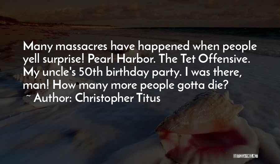 Christopher Titus Quotes: Many Massacres Have Happened When People Yell Surprise! Pearl Harbor. The Tet Offensive. My Uncle's 50th Birthday Party. I Was