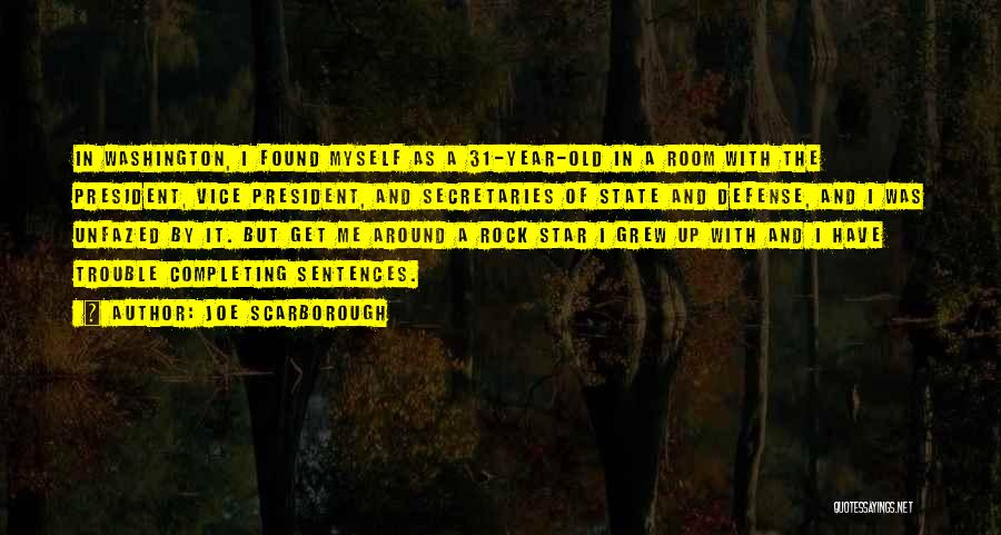 Joe Scarborough Quotes: In Washington, I Found Myself As A 31-year-old In A Room With The President, Vice President, And Secretaries Of State