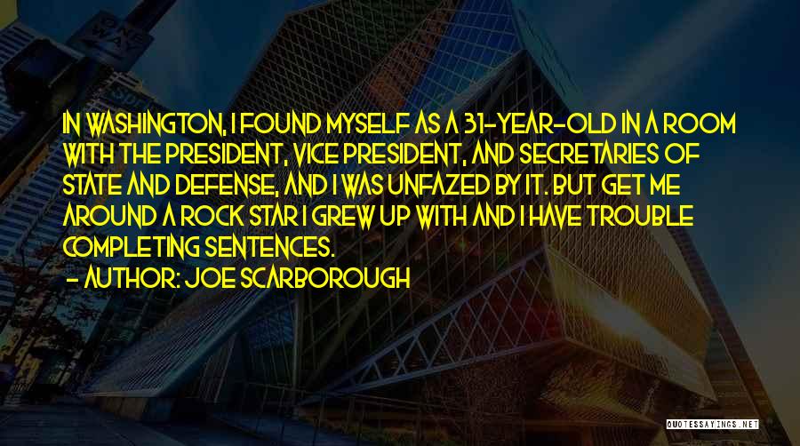 Joe Scarborough Quotes: In Washington, I Found Myself As A 31-year-old In A Room With The President, Vice President, And Secretaries Of State