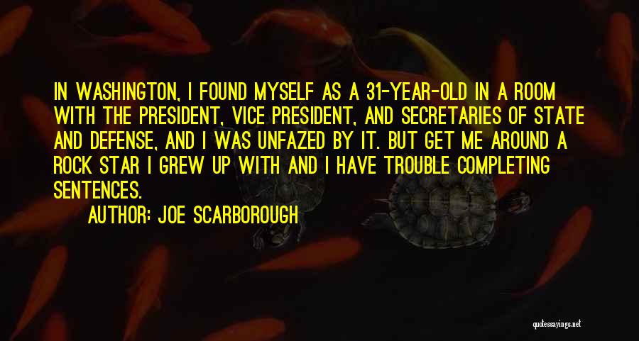 Joe Scarborough Quotes: In Washington, I Found Myself As A 31-year-old In A Room With The President, Vice President, And Secretaries Of State