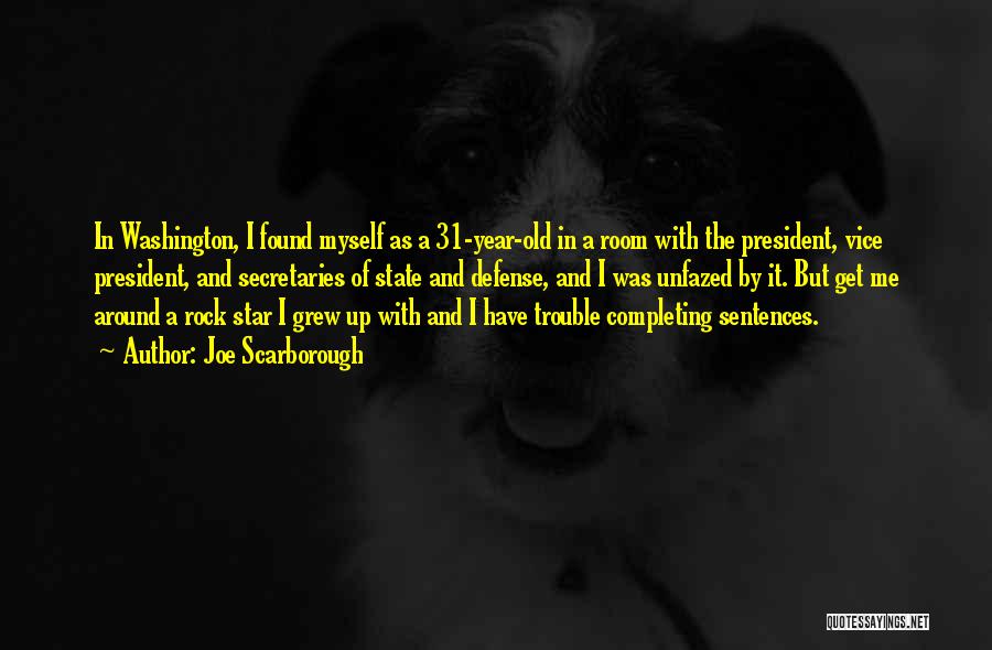 Joe Scarborough Quotes: In Washington, I Found Myself As A 31-year-old In A Room With The President, Vice President, And Secretaries Of State